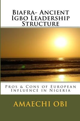 Biafra- Ancient Igbo Leadership Structure: Pros & Cons of European Influence in Nigeria by Obi Ao, Amaechi