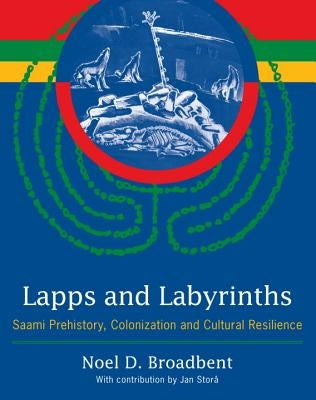 Lapps and Labyrinths: Saami Prehistory, Colonization, and Cultural Resilience by Broadbent, Noel D.