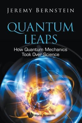 Quantum Leaps: How Quantum Mechanics Took Over Science by Bernstein, Jeremy
