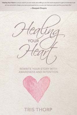 Healing Your Heart: Rewrite Your Story with Awareness and Intention by Thorp, Tris