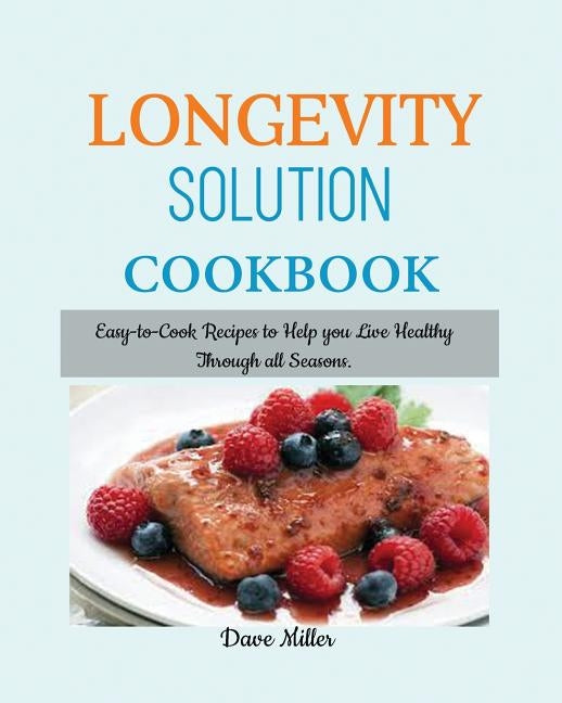LONGEVITY Solution Cookbook: Easy-to-Cook Recipes to Help You Live Healthy Through all Seasons. by Miller, Dave