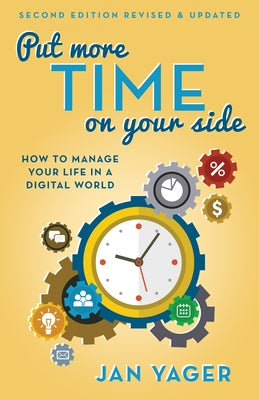 Put More Time on Your Side: How to Manage Your Life in a Digital World (Second Edition, Revised and Updated) by Yager, Jan