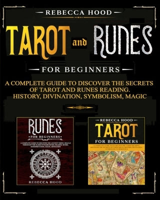 Tarot and Runes for Beginners: A Complete Guide to Discover the Secrets of Tarot and Runes Reading. History, Divination, Symbolism, Magic by Hood, Rebecca
