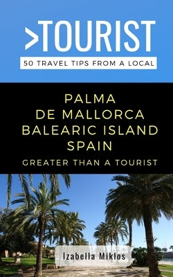 Greater Than a Tourist- Palma de Mallorca Balearic Island Spain: 50 Travel Tips from a Local by Tourist, Greater Than a.