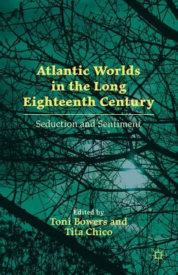 Atlantic Worlds in the Long Eighteenth Century: Seduction and Sentiment by Bowers, T.