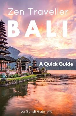 Bali - Zen Traveller: A Quick Guide by Gabrielle, Gundi