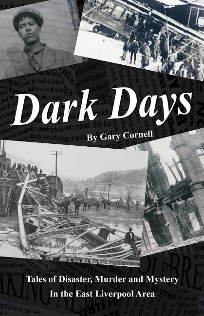 Dark Days: Tales of Disaster, Murder and Mystery in the East Liverpool Area by Cornell, Gary