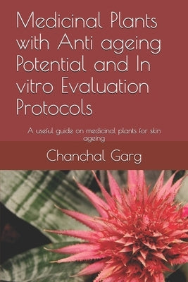 Medicinal Plants with Anti ageing Potential and In vitro Evaluation Protocols: A useful guide on medicinal plants for skin ageing by Garg, Munish