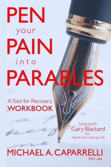 Pen Your Pain Into Parables: A Tool for Recovery-Workbook by Caparrelli Phd, Michael a.