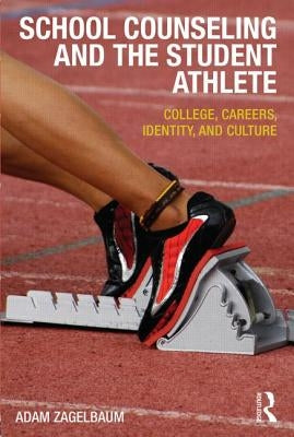 School Counseling and the Student Athlete: College, Careers, Identity, and Culture by Zagelbaum, Adam