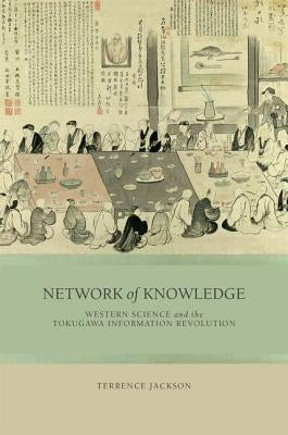 Network of Knowledge: Western Science and the Tokugawa Information Revolution by Jackson, Terrence