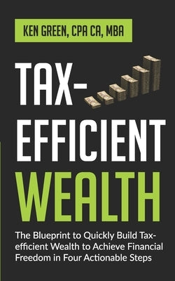 Tax-Efficient Wealth: The Blueprint to Quickly Build Tax-Efficient Wealth to Achieve Financial Freedom in Four Actionable Steps by Green, Ken