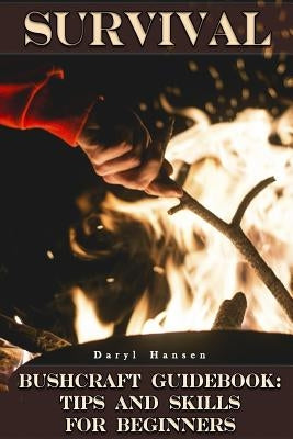Survival Bushcraft Guidebook: Tips and Skills for Beginners: (Camping, Outdoor Survival, How to Survive in the Forest) by Hansen, Daryl