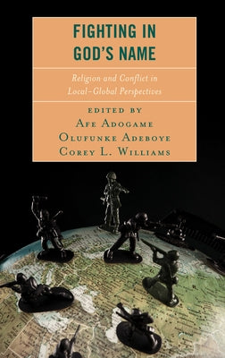 Fighting in God's Name: Religion and Conflict in Local-Global Perspectives by Adogame, Afe