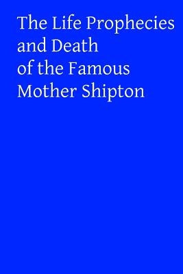 The Life Prophecies and Death of the Famous Mother Shipton by Hermenegild Tosf, Brother