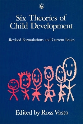 Six Theories of Child Development: Revised Formulations and Current Issues by Vasta, Ross