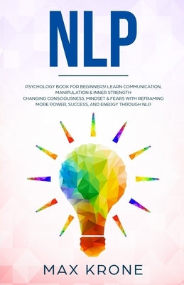 Nlp: Psychology book for beginners! Learn communication, manipulation & inner strength - Changing consciousness, mindset & by Krone, Max