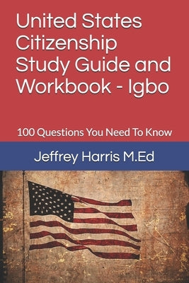 United States Citizenship Study Guide and Workbook - Igbo: 100 Questions You Need To Know by Harris, Jeffrey B.