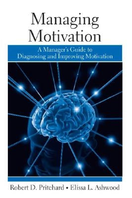Managing Motivation: A Manager's Guide to Diagnosing and Improving Motivation by Pritchard, Robert