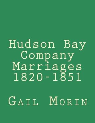 Hudson Bay Company Marriages 1820-1851 by Morin, Gail