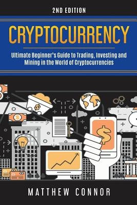 Cryptocurrency: Ultimate Beginner's Guide to Trading, Investing and Mining in the World of Cryptocurrencies by Collins, Maya