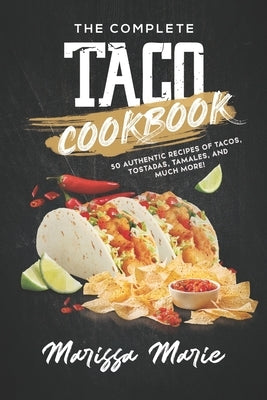 The Complete Taco Cookbook: 50 Authentic Recipes of Tacos, Tostadas, Tamales, and Much More! by Marie, Marissa