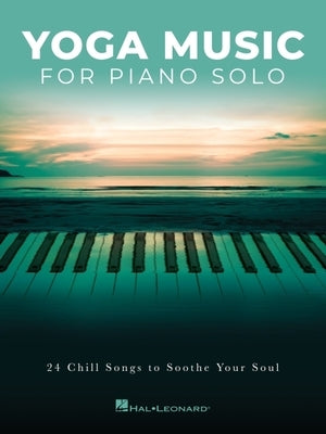 Yoga Music for Piano Solo: 24 Chill Songs to Soothe Your Soul by Hal Leonard Corp