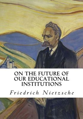 On the Future of Our Educational Institutions: Friedrich Nietzsche by Kennedy, J. M.