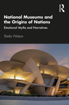 National Museums and the Origins of Nations: Emotional Myths and Narratives by Watson, Sheila