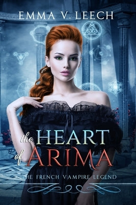 The Heart of Arima: Les Corbeaux: The French Vampire Legend Book 2 by Leech, Emma V.