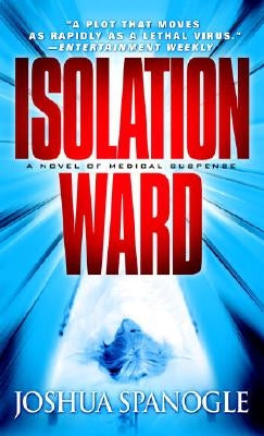 Isolation Ward: A Novel of Medical Suspense by Spanogle, Joshua