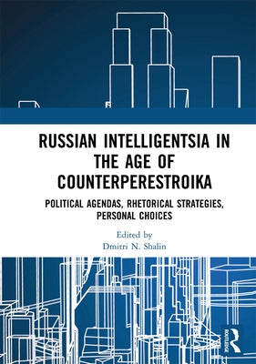 Russian Intelligentsia in the Age of Counterperestroika: Political Agendas, Rhetorical Strategies, Personal Choices by Shalin, Dmitri N.