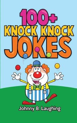 100+ Knock Knock Jokes: Funny Knock Knock Jokes for Kids by Laughing, Johnny B.