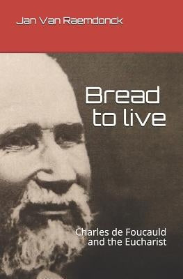 Bread to Live: Charles de Foucauld and the Eucharist by Van Raemdonck
