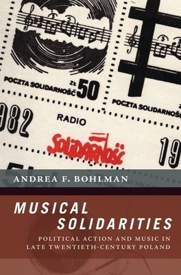 Musical Solidarities: Political Action and Music in Late Twentieth-Century Poland by Bohlman, Andrea F.