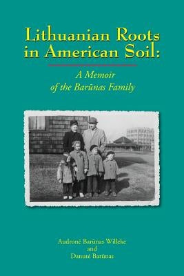 Lithuanian Roots in American Soil: A Memoir of the Barunas Family by Barunas, Danute K.