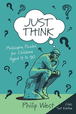 Just Think: Philosophy Puzzles for Children Aged 9 to 90: Class Set Edition by West, Philip L.