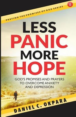 Less Panic, More Hope: God's Promises and Prayers to Overcome Fear, Anxiety, and Depression - Scriptures and Prayers for Mental Health by Okpara, Daniel C.