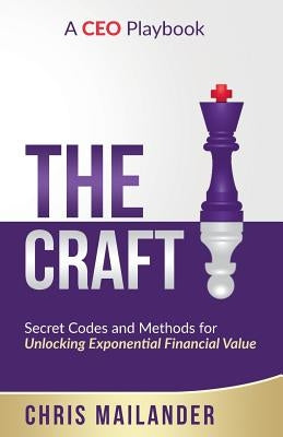 The Craft: Secret Codes and Methods for Unlocking Exponential Financial Value by Mailander, Chris