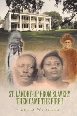 St. Landry-Up from Slavery Then Came the Fire!! by Smith, Leona W.