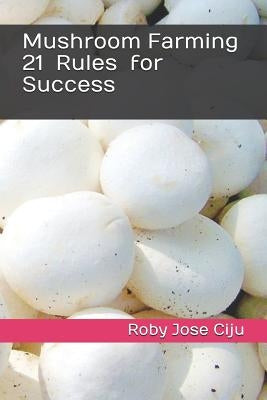 Mushroom Farming 21 Rules for Success by Jose Ciju, Roby
