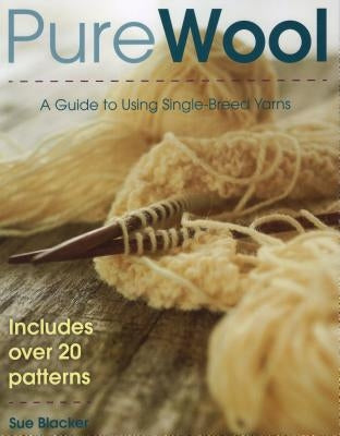 Pure Wool: A Guide to Using Single-Breed Yarns by Blacker, Susan