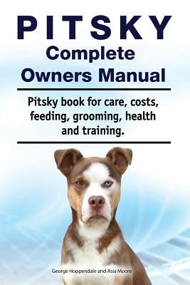 Pitsky Complete Owners Manual. Pitsky Book for Care, Costs, Feeding, Grooming, Health and Training. by Moore, Asia