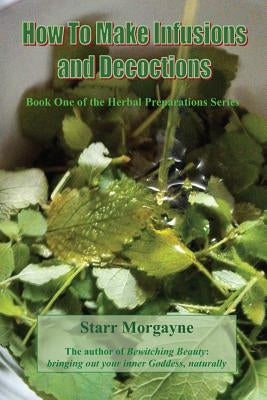 How to Make Infusions and Decoctions by Morgayne, Starr