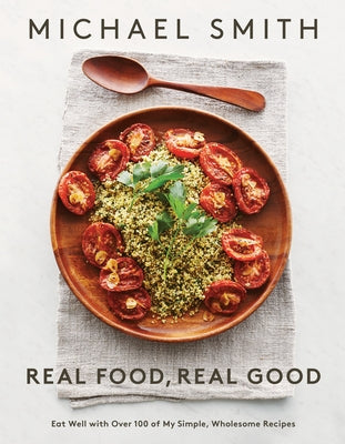 Real Food, Real Good: Eat Well with Over 100 of My Simple, Wholesome Recipes: A Cookbook by Smith, Michael
