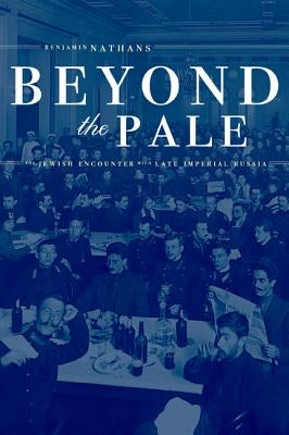 Beyond the Pale: The Jewish Encounter with Late Imperial Russiavolume 45 by Nathans, Benjamin