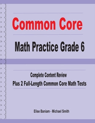 Common Core Math Practice Grade 6: Complete Content Review Plus 2 Full-length Common Core Math Tests by Smith, Michael