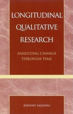 Longitudinal Qualitative Research: Analyzing Change Through Time by Saldaña, Johnny