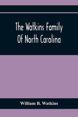 The Watkins Family Of North Carolina, Particularly Enumerating Those Descendants Of Levin Watkins Of Duplin County, N.C., Who Emigrated To Alabama And by B. Watkins, William