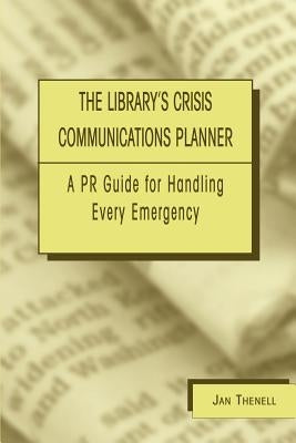 Library's Crisis Communications Planner: A PR Guide for Handling Every Emergency by Thenell, Jan